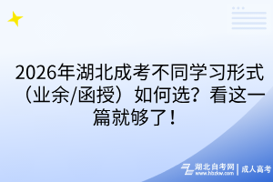 2026年湖北成考不同学习形式（业余/函授）如何选？看这一篇就够了！