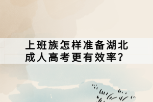 上班族怎样准备湖北成人高考更有效率？