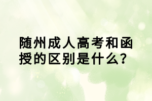 随州成人高考和函授的区别是什么？