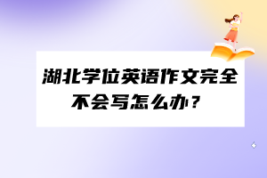 湖北学位英语作文完全不会写怎么办？