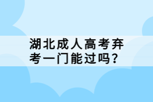 湖北成人高考弃考一门能过吗？