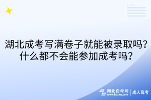 湖北成考写满卷子就能被录取吗？什么都不会能参加成考吗？