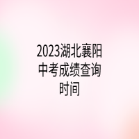 2023湖北襄阳中考成绩查询时间
