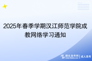 2025年春季学期汉江师范学院成教网络学习通知