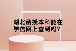 湖北函授本科能在学信网上查到吗？