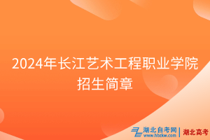 2024年长江艺术工程职业学院招生简章