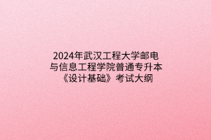 2024年武汉工程大学邮电与信息工程学院普通专升本《设计基础》考试大纲