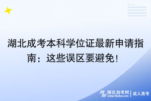 湖北成考本科学位证最新申请指南：这些误区要避免！