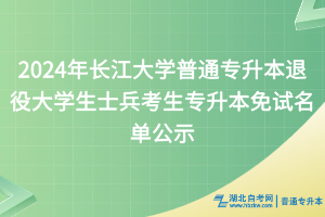 2024年长江大学普通专升本退役大学生士兵考生专升本免试名单公示