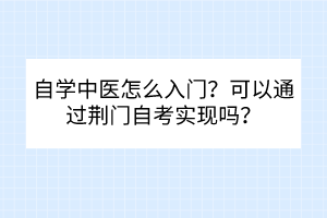 自学中医怎么入门？可以通过荆门自考实现吗？