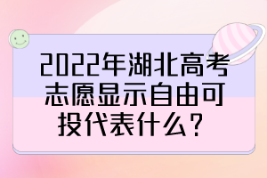 2022年湖北高考志愿显示自由可投代表什么？