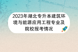 2023年湖北专升本建筑环境与能源应用工程专业及院校报考情况