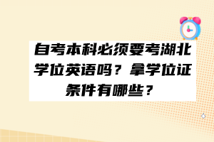 自考本科必须要考湖北学位英语吗？拿学位证条件有哪些？