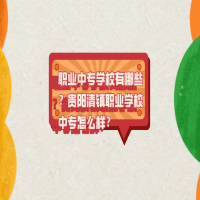 职业中专学校有哪些？贵阳清镇职业学校中专怎么样？