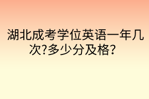 湖北成考学位英语一年几次?多少分及格？