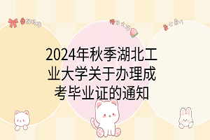 2024年秋季湖北工业大学关于办理成考毕业证的通知