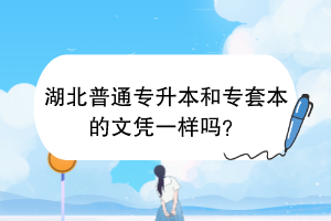 湖北普通专升本和专套本的文凭一样吗？