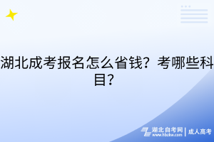 湖北成考报名怎么省钱？考哪些科目？