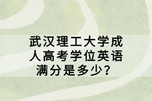 武汉理工大学成人高考学位英语满分是多少？