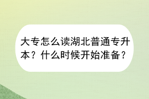 大专怎么读湖北普通专升本？什么时候开始准备？