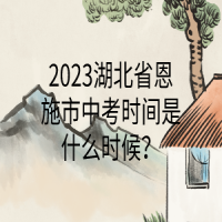 2023湖北省恩施市中考时间是什么时候？