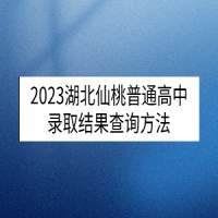 2023湖北仙桃普通高中录取结果查询方法