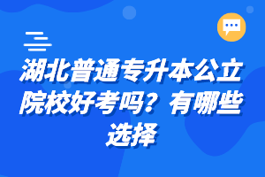 湖北普通专升本公立院校好考吗？有哪些选择