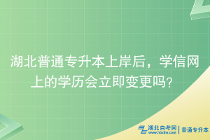 湖北普通专升本上岸后，学信网上的学历会立即变更吗？