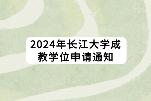 2024年长江大学成教学位申请通知