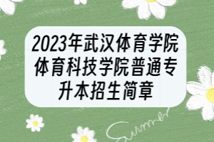 2023年武汉体育学院体育科技学院普通专升本招生简章