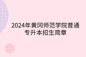 2024年黄冈师范学院专升本招生简章