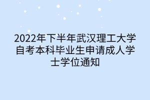 2022年下半年武汉理工大学自考本科毕业生申请成人学士学位通知