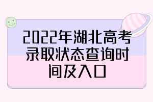 2022年湖北高考录取状态查询时间及入口