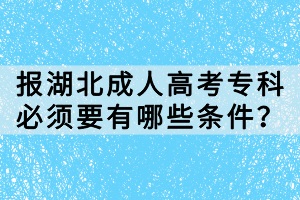 报湖北成人高考专科必须要有哪些条件？