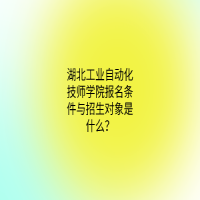 湖北工业自动化技师学院报名条件与招生对象是什么？