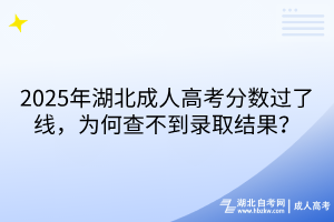 2025年湖北成人高考分数过了线，为何查不到录取结果？