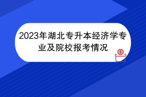 2023年湖北专升本经济学专业及院校报考情况