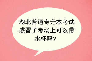 湖北普通专升本考试感冒了考场上可以带水杯吗？