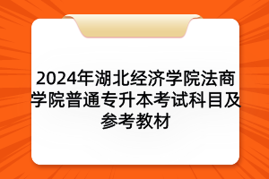 2024年湖北经济学院法商学院普通专升本考试科目及参考教材