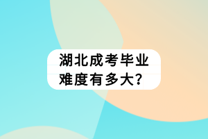 湖北成考毕业难度有多大？