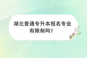 湖北普通专升本报名专业有限制吗？