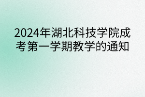 2024年湖北科技学院成考第一学期教学的通知