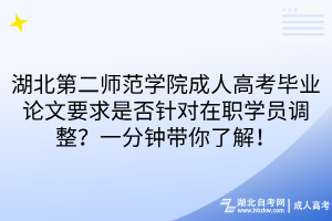 湖北第二师范学院成人高考毕业论文要求是否针对在职学员调整？一分钟带你了解！