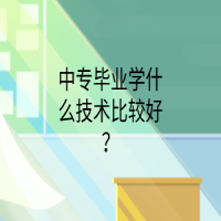 中专毕业学什么技术比较好？