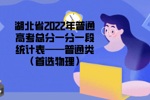 湖北省2022年普通高考总分一分一段统计表——普通类（首选物理）