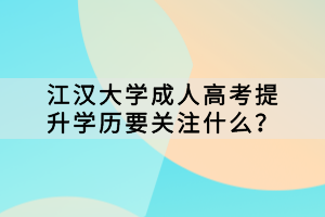 江汉大学成人高考提升学历要关注什么？