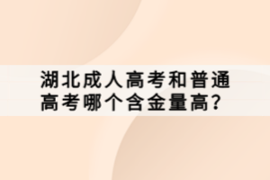 湖北成人高考和普通高考哪个含金量高？