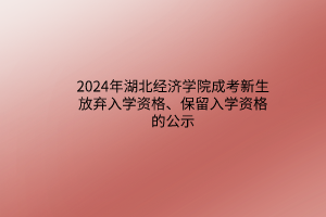 2024年湖北经济学院成考新生放弃入学资格、保留入学资格的公示