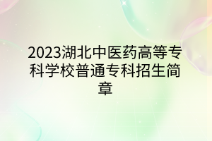 2023湖北中医药高等专科学校普通专科招生简章