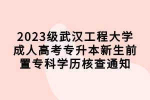 2023级武汉工程大学成人高考专升本新生前置专科学历核查通知